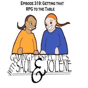 Episode 319: Getting Those Games to the Table, Gaming Perspectives with Saul and Jolene