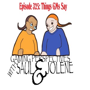Episode 325: Things GMs Say, Gaming Perspectives with Saul and Jolene