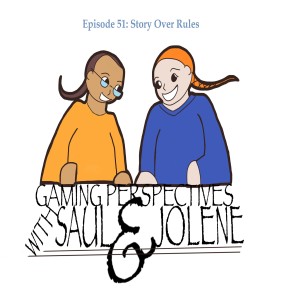 Gaming Perspectives With Saul and Jolene Episode 51: Story Over Rules