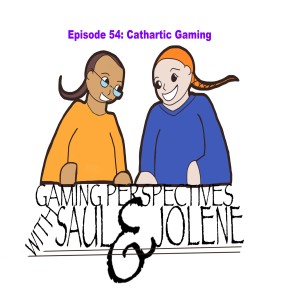 Gaming Perspectives With Saul and Jolene Episode 54: Cathartic Gaming