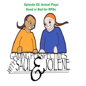Gaming Perspectives With Saul and Jolene Episode 62: Actual Plays Good or Bad for RPGs?
