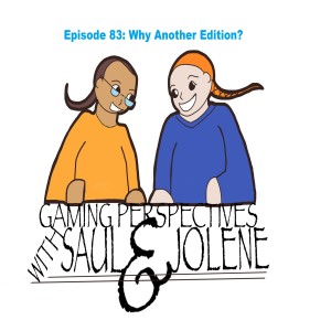 Gaming Perspectives with Saul and Jolene Episode 83: Why Another Edition?