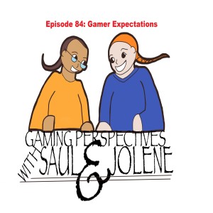 Gaming Perspectives with Saul and Jolene Episode 84: Gamer Expectations