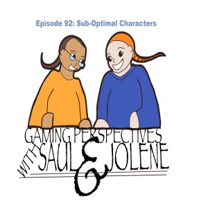 Gaming Perspectives with Saul and Jolene Episode 92: Sub-Optimal Characters.