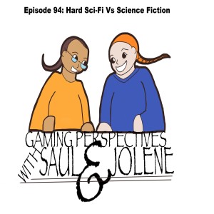 Gaming Perspectives With Saul and Jolene Episode 94: Hard Sci-Fi Vs Science Fiction