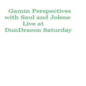 Gaming Perspectives with Saul and Jolene Live at Dundracon Saturday