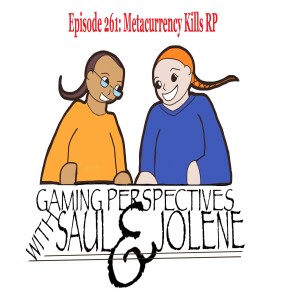 Episode 261: Metacurrency Kills Roleplaying, Gaming Perspectives with Saul and Jolene