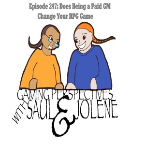 Episode 247: Does Being A Paid GM Change Your Game, Gaming Perspectives with Saul and Jolene