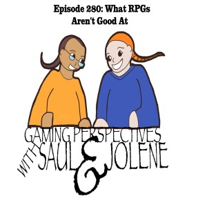 Episode 280: What RPGs Aren't Good At, Gaming Perspectives with Saul and Jolene