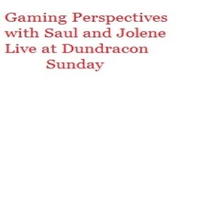 Gaming Perspectives with Saul and Jolene Live at Dundracon Sunday