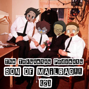 The Toku Podcastu : SON THE MAILBAD 2 THE RETURN OF SON OF MAILBAG!
