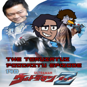The Tokusatsu Podcastu 140 : Ultraman Z (Will we chant his name loudly? Or curse it from under our breath?)