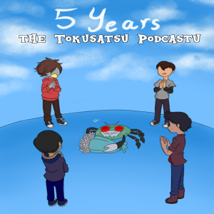The Tokusatsu Podcastu : 5TH ANNIVERSARY SPECTACULAR! (And to MANY MORE!!) 