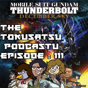 The Tokusatsu Podcastu Episode 111 : Gundam Thunderbolt December Sky Review (Smooth Jazz? Or Free Crap?)