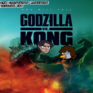 The Tokusatsu Podcastu145 : Godzilla vs King Kong (A fight to remember? Or does it botch the landing?)