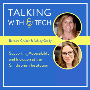 Barbara Gruber & Ashley Grady: Supporting Accessibility and Inclusion at the Smithsonian Institution