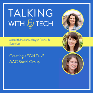 Meredith Hankins, Morgan Payne, & Susan Lee - Creating a ”Girl Talk” AAC Social Group