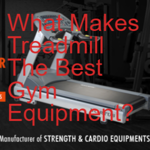 What Makes Treadmill The Best Gym Equipment?