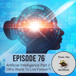 Artificial Intelligence Part 2 (Who Wants To Live Forever?)