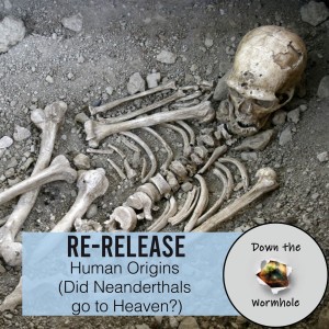RE-RELEASE: Human Origins (Did Neanderthals go to Heaven?)