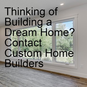 Thinking of Building a Dream Home? Contact Custom Home Builders