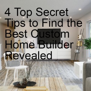 4 Top Secret Tips to Find the Best Custom Home Builder Revealed