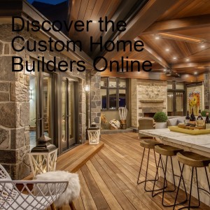 Discover the Custom Home Builders Online