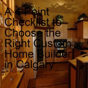 A 4 Point Checklist to Choose the Right Custom Home Builder in Calgary