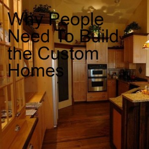 Why People Need To Build the Custom Homes