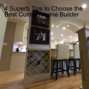 4 Superb Tips to Choose the Best Custom Home Builder