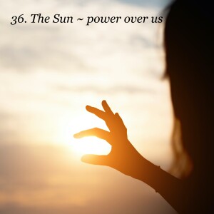 36. The Sun ~ power over us