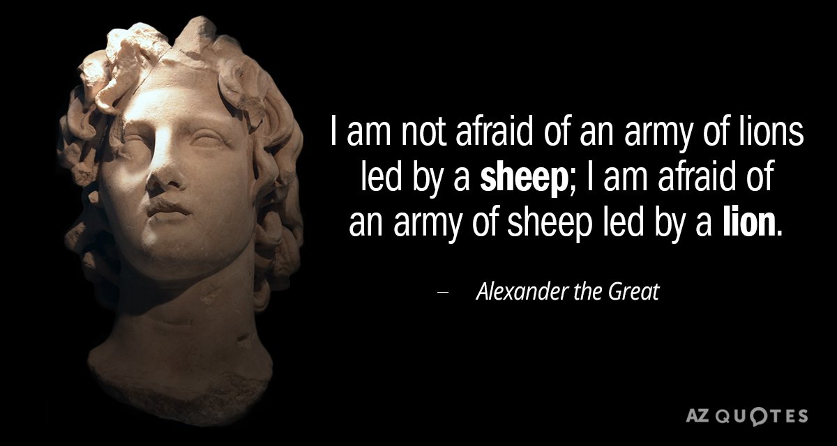 EP 11 ”Alexnader the Great was quoted as saying ” I am not afraid of an Army of Lions lead by a Sheep, I am afraid of an army of sheep lead by a Lion...”