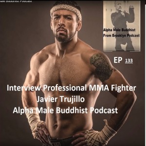 EP 133- Javier Trujillo MMA Prize Fighter Interview-  Javier Talks Fighting, Philosophy, Training, and self mastery