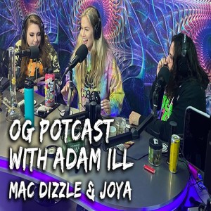 OG Potcast with Adam ILL | Mac Dizzle & Joya