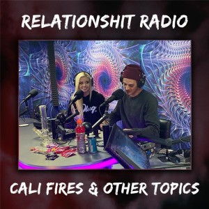 Relationshit Radio | Cali Fires & Other Topics