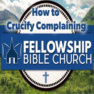 How to Crucify Complaining - Preached: 5/5/2019