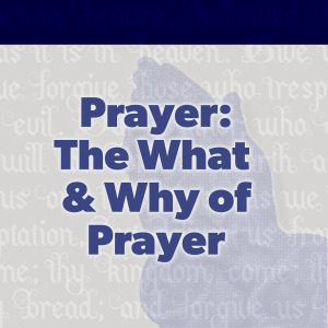 The What & Why of Prayer - Preached: 4/11/2021