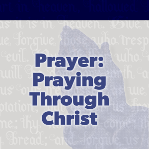 Praying Through Christ - Preached: 5/2/2021