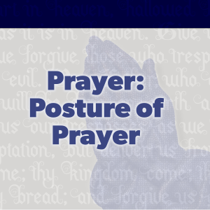 Posture of Prayer - Preached: 5/16/2021