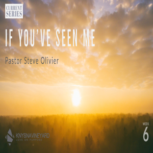 If You've Seen Me (Week 6) - Pastor Steve Olivier