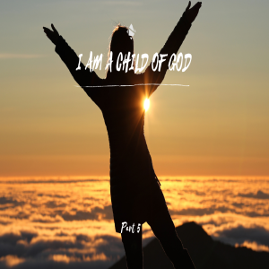 I Am a Child of God (Part 5)