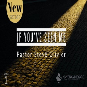 If You've Seen Me (Week 1) - Pastor Steve Olivier