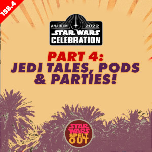 Episode 158.4: Star Wars Celebration 2022 - Part 4: Jedi Tales, Pods & Parties!