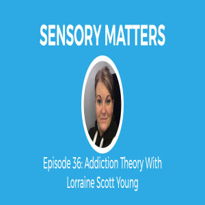 Addiction Theory, An Explanation with Lorraine Scott Young (Sensory Matters #36)
