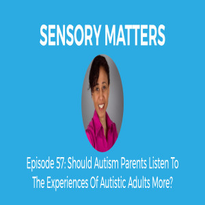 Should Autism Parents Listen to Autistic People’s Experiences More? (Sensory Matters #57)