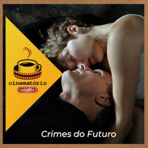 cinematório café: ”Crimes do Futuro” e a inquietação da carne