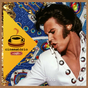 cinematório café: ”Elvis”, a nova tragédia pop de Baz Luhrmann