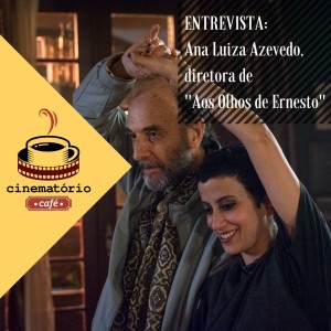 cinematório café: Entrevista com Ana Luiza Azevedo, diretora de ”Aos Olhos de Ernesto”