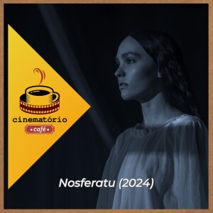 cinematório café: “Nosferatu“ e o desejo pulsante entre medos profundos