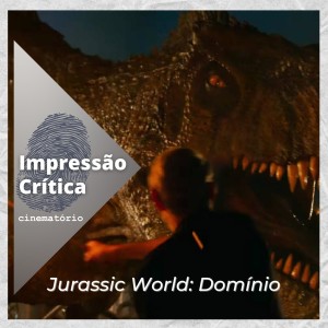 Impressão Crítica: ”Jurassic World: Domínio”